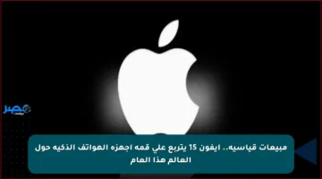 مبيعات قياسية.. آيفون 15 يتربع على قمة أجهزة الهواتف الذكية حول العالم هذا العام